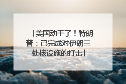 美国动手了！特朗普：已完成对伊朗三处核设施的打击