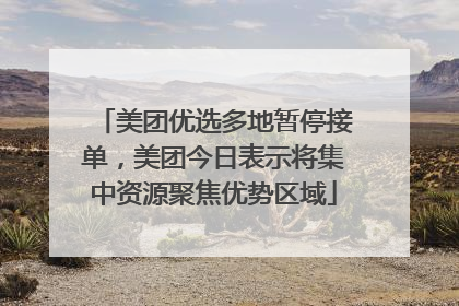 美团优选多地暂停接单，美团今日表示将集中资源聚焦优势区域