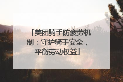 美团骑手防疲劳机制：守护骑手安全，平衡劳动权益