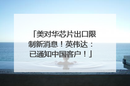 美对华芯片出口限制新消息！英伟达：已通知中国客户！
