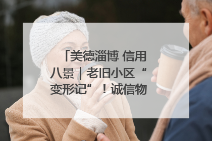 美德淄博 信用八景｜老旧小区“变形记”！诚信物业焐热居民心窝