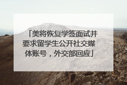 美将恢复学签面试并要求留学生公开社交媒体账号，外交部回应