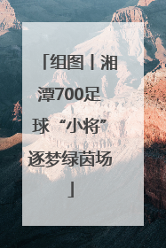 组图丨湘潭700足球“小将”逐梦绿茵场