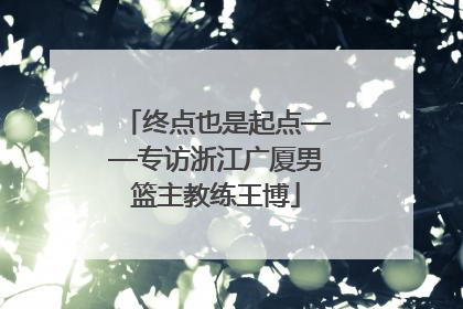 终点也是起点——专访浙江广厦男篮主教练王博