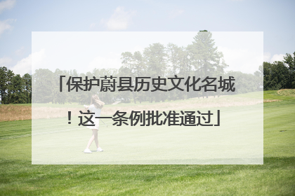 保护蔚县历史文化名城！这一条例批准通过