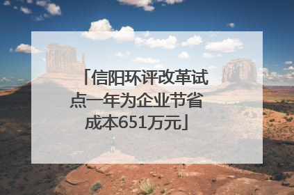 信阳环评改革试点一年为企业节省成本651万元