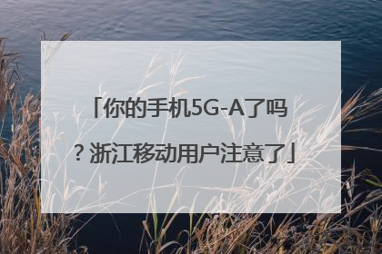 你的手机5G-A了吗？浙江移动用户注意了