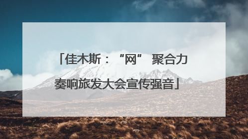 佳木斯：“网” 聚合力奏响旅发大会宣传强音