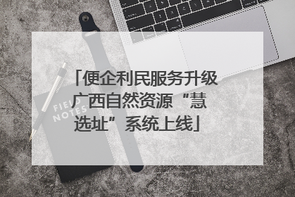 便企利民服务升级 广西自然资源“慧选址”系统上线