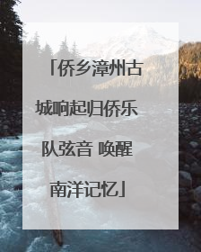侨乡漳州古城响起归侨乐队弦音 唤醒南洋记忆