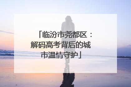 临汾市尧都区：解码高考背后的城市温情守护