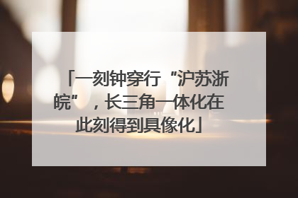 一刻钟穿行“沪苏浙皖”，长三角一体化在此刻得到具像化