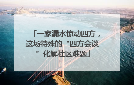 一家漏水惊动四方，这场特殊的“四方会谈”化解社区难题