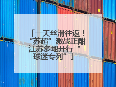 一天丝滑往返！“苏超”激战正酣 江苏多地开行“球迷专列”