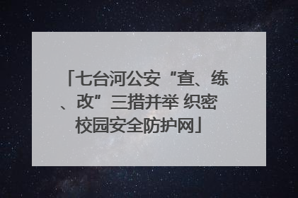 七台河公安“查、练、改”三措并举 织密校园安全防护网
