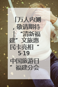 万人内测，敬请期待｜“清新福建”文旅惠民卡亮相“5·19 中国旅游日”福建分会场