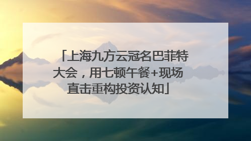 上海九方云冠名巴菲特大会，用七顿午餐+现场直击重构投资认知