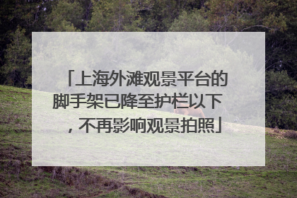 上海外滩观景平台的脚手架已降至护栏以下，不再影响观景拍照