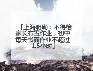 上海明确：不得给家长布置作业，初中每天书面作业不超过1.5小时