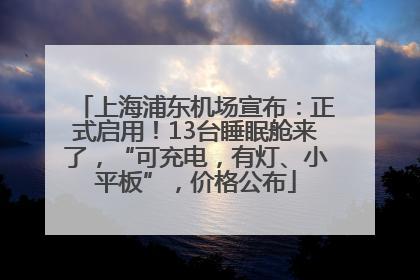 上海浦东机场宣布：正式启用！13台睡眠舱来了，“可充电，有灯、小平板”，价格公布