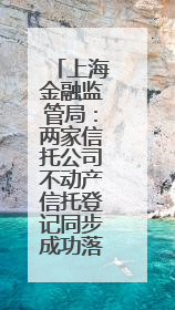 上海金融监管局：两家信托公司不动产信托登记同步成功落地