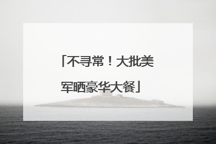 不寻常!大批美军晒豪华大餐
