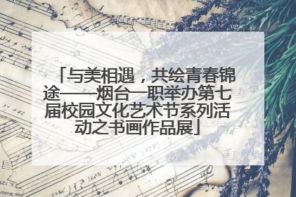 与美相遇，共绘青春锦途——烟台一职举办第七届校园文化艺术节系列活动之书画作品展