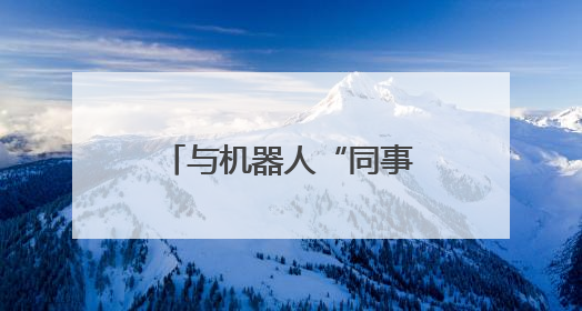 与机器人“同事”一起工作，你准备好了吗？