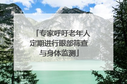 专家呼吁老年人定期进行眼部筛查与身体监测