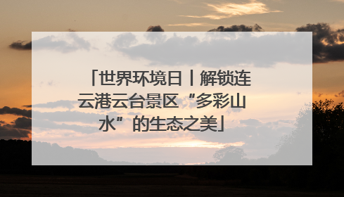 世界环境日丨解锁连云港云台景区“多彩山水”的生态之美