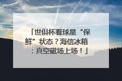 世俱杯看球星“保鲜”状态？海信冰箱：真空磁场上场！