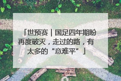 世预赛｜国足四年期盼再度破灭，走过的路，有太多的“意难平”