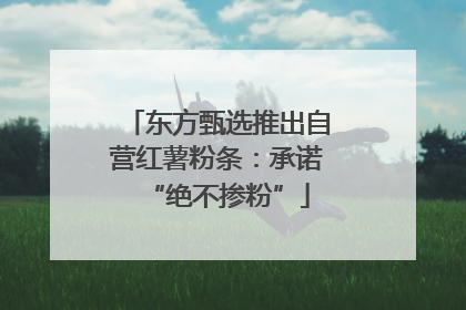 东方甄选推出自营红薯粉条：承诺“绝不掺粉”
