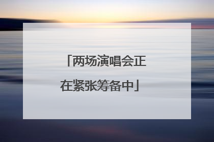 两场演唱会正在紧张筹备中