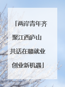 两岸青年齐聚江西庐山 共话在赣就业创业新机遇