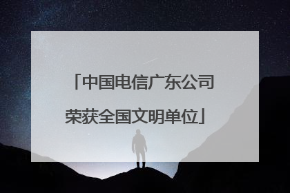 中国电信广东公司荣获全国文明单位