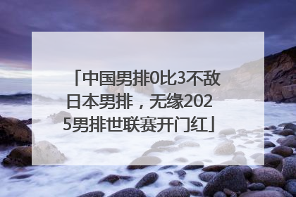 中国男排0比3不敌日本男排，无缘2025男排世联赛开门红