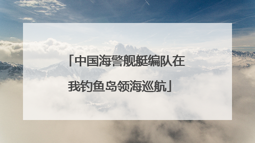 中国海警舰艇编队在我钓鱼岛领海巡航