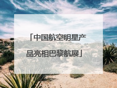 中国航空明星产品亮相巴黎航展