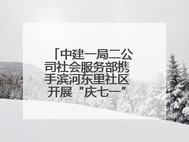 中建一局二公司社会服务部携手滨河东里社区开展“庆七一”联建共建活动