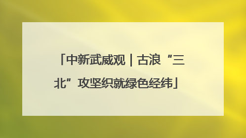 中新武威观｜古浪“三北”攻坚织就绿色经纬