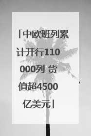 中欧班列累计开行110000列 货值超4500亿美元