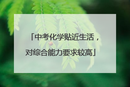 中考化学贴近生活，对综合能力要求较高