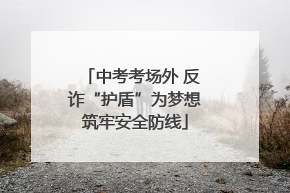 中考考场外 反诈“护盾”为梦想筑牢安全防线