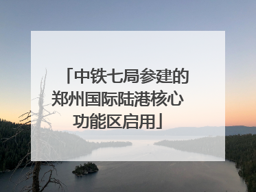 中铁七局参建的郑州国际陆港核心功能区启用