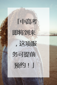 中高考即将到来，这项服务可提前预约！