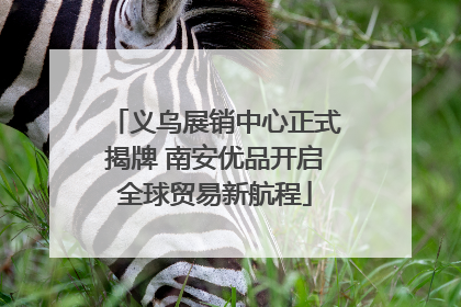 义乌展销中心正式揭牌 南安优品开启全球贸易新航程