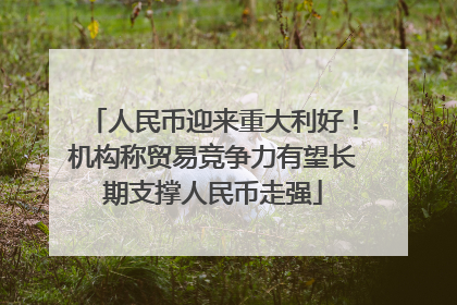 人民币迎来重大利好！机构称贸易竞争力有望长期支撑人民币走强