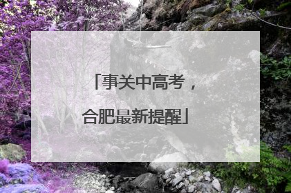 事关中高考，合肥最新提醒