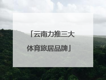 云南力推三大体育旅居品牌